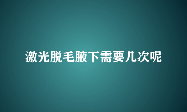 激光脱毛腋下需要几次呢