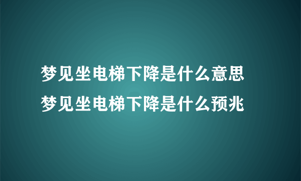 梦见坐电梯下降是什么意思 梦见坐电梯下降是什么预兆