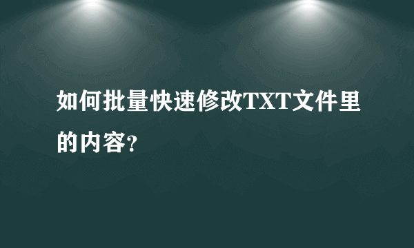 如何批量快速修改TXT文件里的内容？