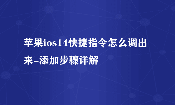 苹果ios14快捷指令怎么调出来-添加步骤详解