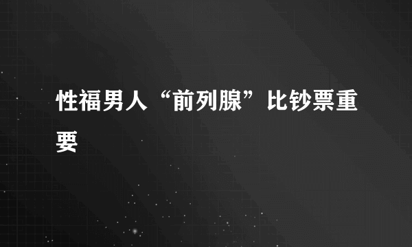 性福男人“前列腺”比钞票重要