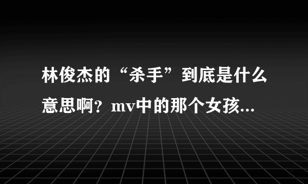 林俊杰的“杀手”到底是什么意思啊？mv中的那个女孩是怎么死的？