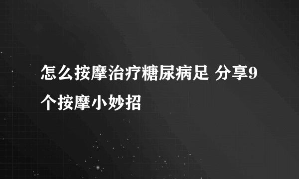 怎么按摩治疗糖尿病足 分享9个按摩小妙招