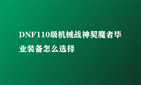 DNF110级机械战神契魔者毕业装备怎么选择