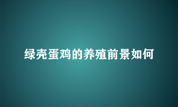 绿壳蛋鸡的养殖前景如何