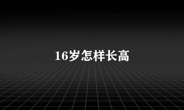 16岁怎样长高