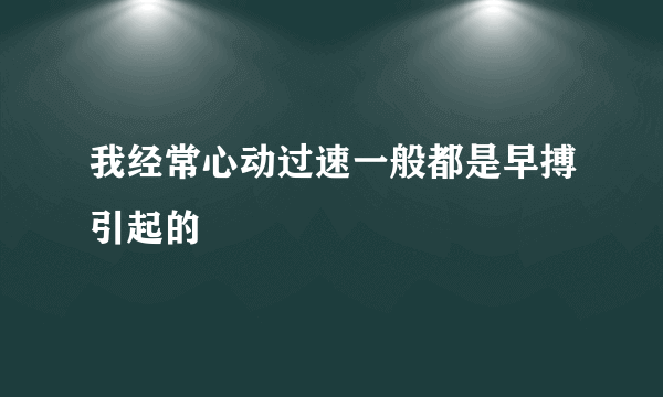 我经常心动过速一般都是早搏引起的