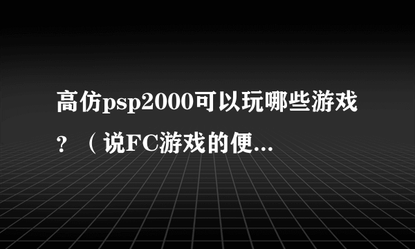 高仿psp2000可以玩哪些游戏？（说FC游戏的便待着去）