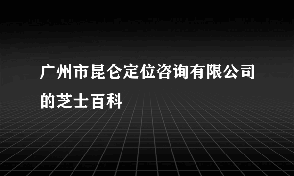 广州市昆仑定位咨询有限公司的芝士百科