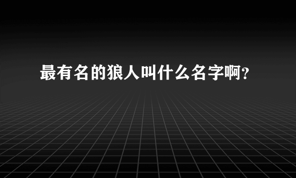 最有名的狼人叫什么名字啊？