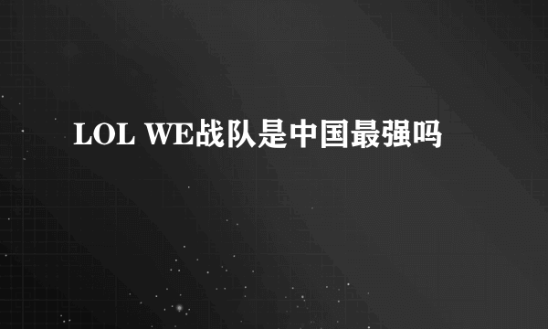 LOL WE战队是中国最强吗