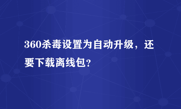 360杀毒设置为自动升级，还要下载离线包？