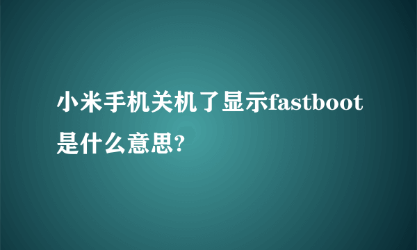 小米手机关机了显示fastboot是什么意思?