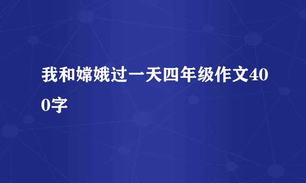 我和嫦娥过一天四年级作文400字