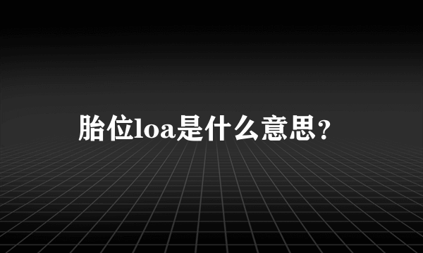 胎位loa是什么意思？