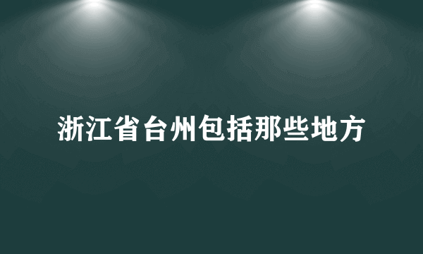 浙江省台州包括那些地方