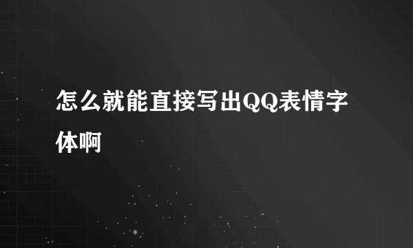 怎么就能直接写出QQ表情字体啊