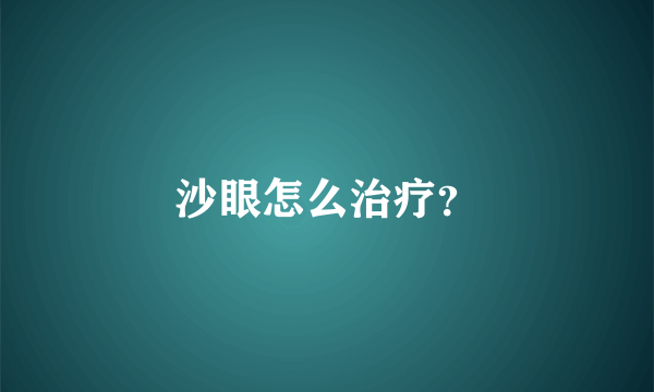 沙眼怎么治疗？