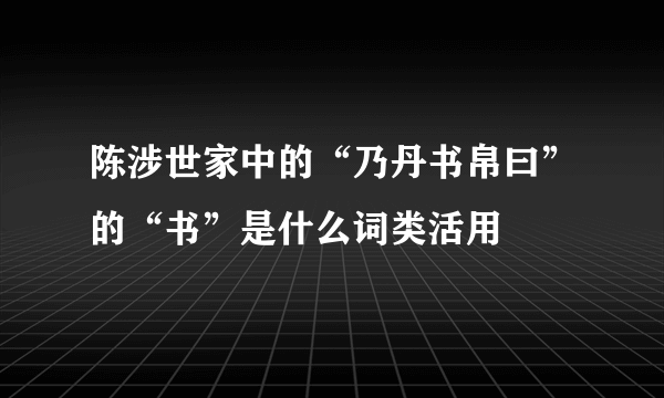 陈涉世家中的“乃丹书帛曰”的“书”是什么词类活用