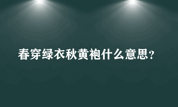 春穿绿衣秋黄袍什么意思？