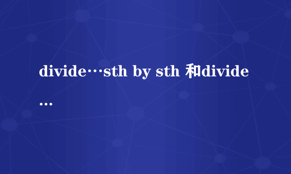 divide…sth by sth 和divide…into sth的区别