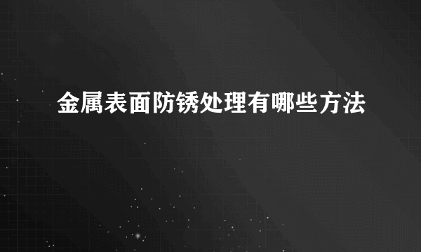 金属表面防锈处理有哪些方法