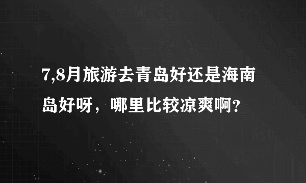 7,8月旅游去青岛好还是海南岛好呀，哪里比较凉爽啊？