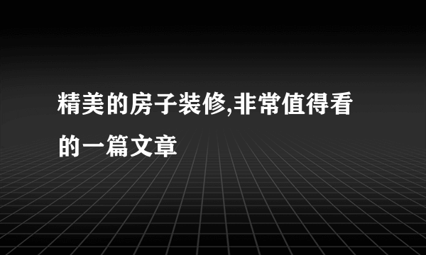 精美的房子装修,非常值得看的一篇文章