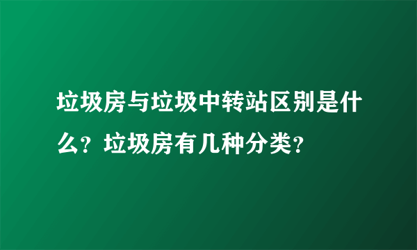 垃圾房与垃圾中转站区别是什么？垃圾房有几种分类？