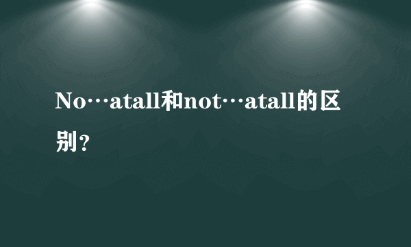 No…atall和not…atall的区别？