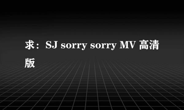 求：SJ sorry sorry MV 高清版