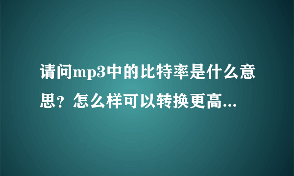 请问mp3中的比特率是什么意思？怎么样可以转换更高的比特率？