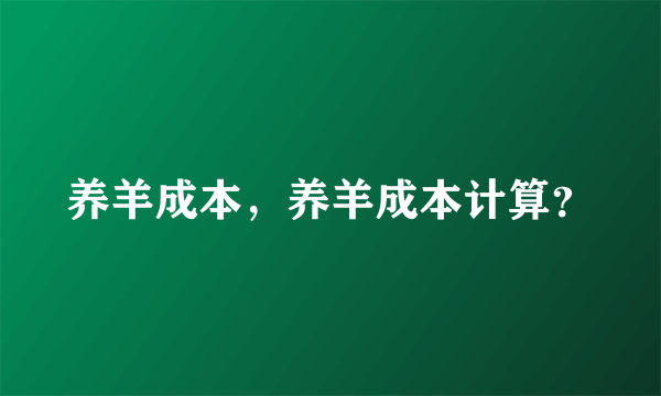 养羊成本，养羊成本计算？