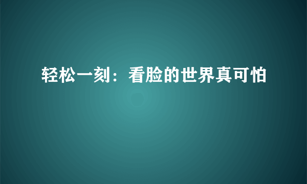 轻松一刻：看脸的世界真可怕