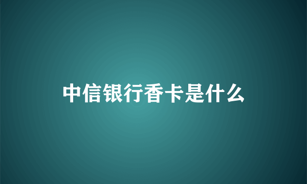 中信银行香卡是什么