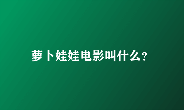 萝卜娃娃电影叫什么？