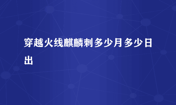 穿越火线麒麟刺多少月多少日出