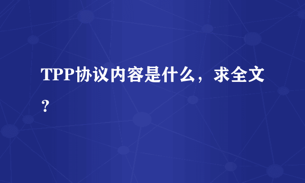 TPP协议内容是什么，求全文？