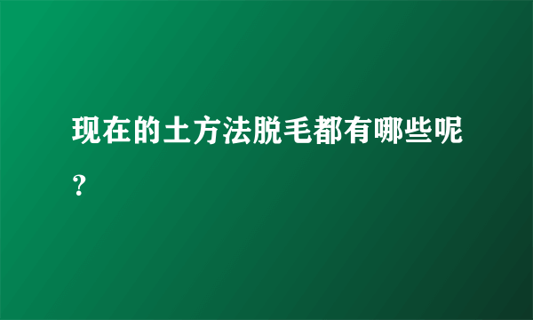 现在的土方法脱毛都有哪些呢？