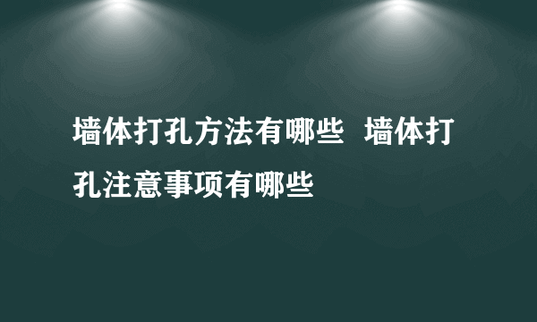 墙体打孔方法有哪些  墙体打孔注意事项有哪些