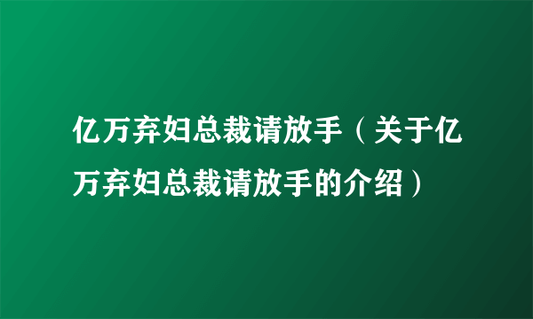 亿万弃妇总裁请放手（关于亿万弃妇总裁请放手的介绍）