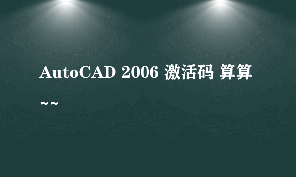 AutoCAD 2006 激活码 算算~~