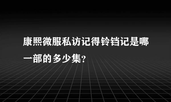 康熙微服私访记得铃铛记是哪一部的多少集？