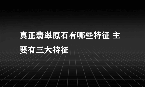 真正翡翠原石有哪些特征 主要有三大特征