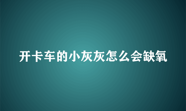 开卡车的小灰灰怎么会缺氧