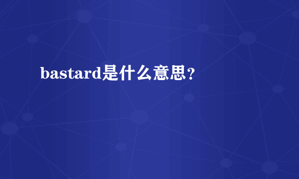 bastard是什么意思？