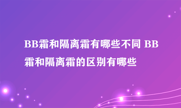 BB霜和隔离霜有哪些不同 BB霜和隔离霜的区别有哪些