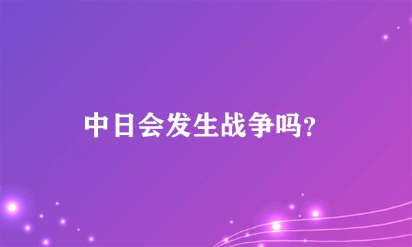 中日会发生战争吗？