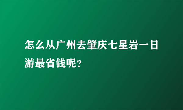 怎么从广州去肇庆七星岩一日游最省钱呢？