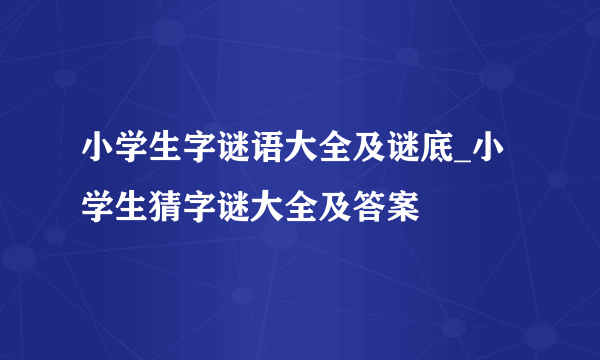 小学生字谜语大全及谜底_小学生猜字谜大全及答案